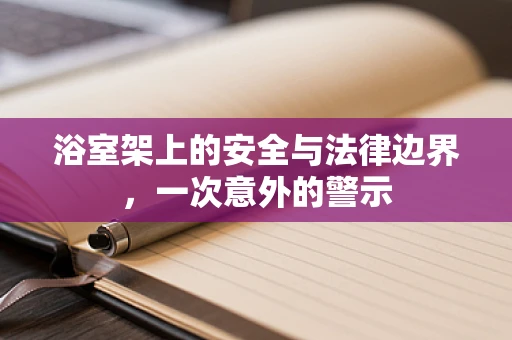 浴室架上的安全与法律边界，一次意外的警示