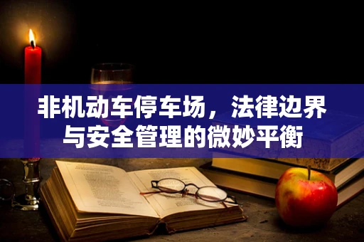 非机动车停车场，法律边界与安全管理的微妙平衡