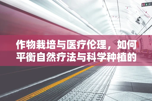 作物栽培与医疗伦理，如何平衡自然疗法与科学种植的界限？