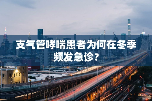 支气管哮喘患者为何在冬季频发急诊？