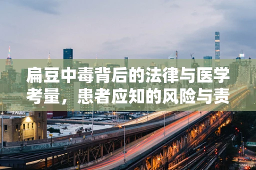 扁豆中毒背后的法律与医学考量，患者应知的风险与责任