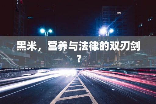 黑米，营养与法律的双刃剑？