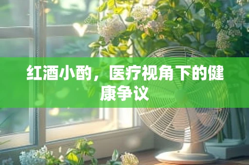 红酒小酌，医疗视角下的健康争议