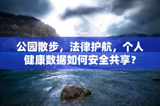 公园散步，法律护航，个人健康数据如何安全共享？