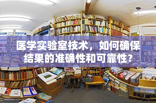 医学实验室技术，如何确保结果的准确性和可靠性？