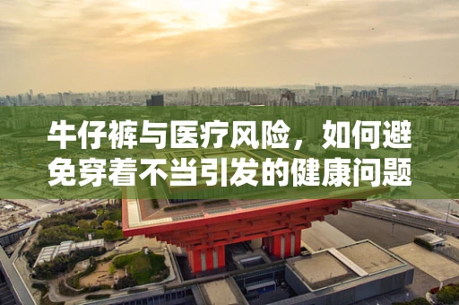 牛仔裤与医疗风险，如何避免穿着不当引发的健康问题？