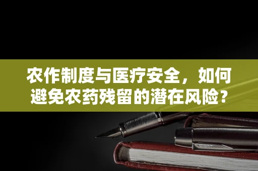 农作制度与医疗安全，如何避免农药残留的潜在风险？
