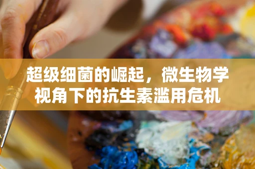 超级细菌的崛起，微生物学视角下的抗生素滥用危机