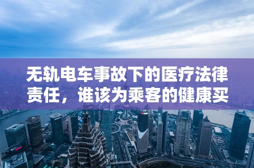 无轨电车事故下的医疗法律责任，谁该为乘客的健康买单？