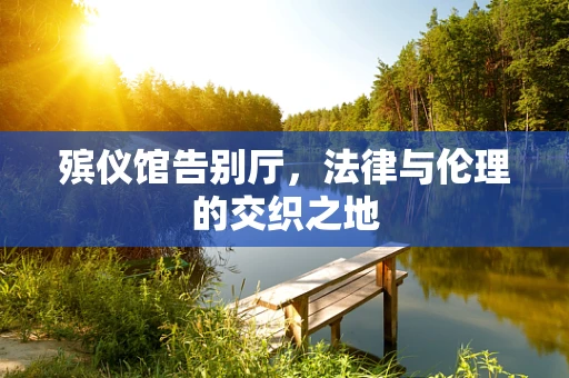 殡仪馆告别厅，法律与伦理的交织之地