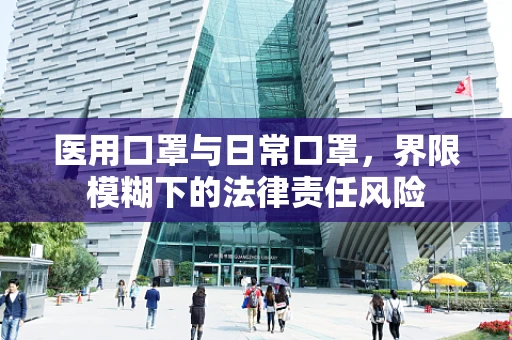 医用口罩与日常口罩，界限模糊下的法律责任风险