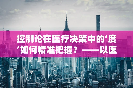 控制论在医疗决策中的‘度’如何精准把握？——以医疗机器人的应用为例