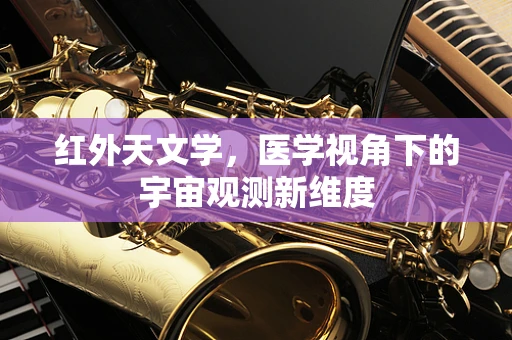 红外天文学，医学视角下的宇宙观测新维度