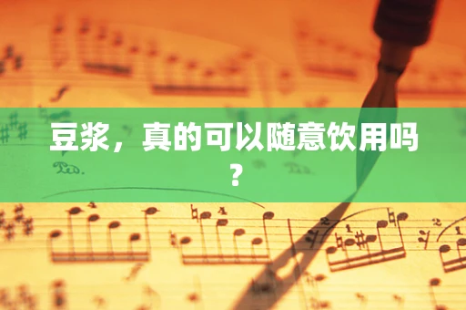 豆浆，真的可以随意饮用吗？