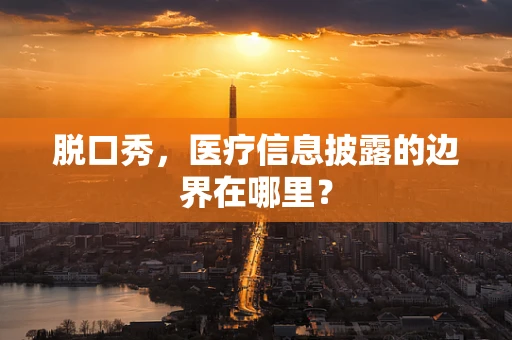 脱口秀，医疗信息披露的边界在哪里？