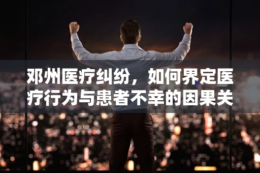 邓州医疗纠纷，如何界定医疗行为与患者不幸的因果关系？