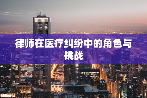 律师在医疗纠纷中的角色与挑战