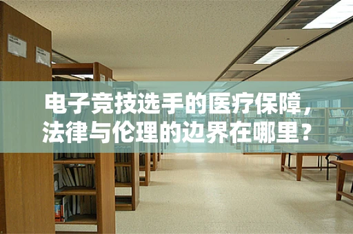 电子竞技选手的医疗保障，法律与伦理的边界在哪里？