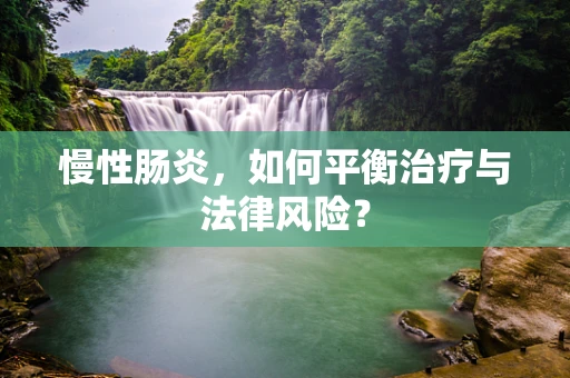 慢性肠炎，如何平衡治疗与法律风险？