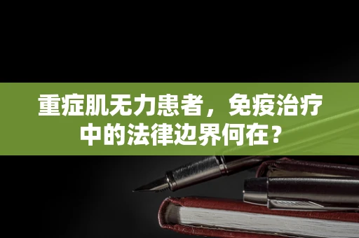 重症肌无力患者，免疫治疗中的法律边界何在？