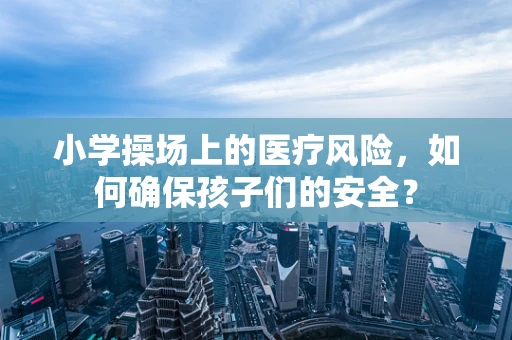 小学操场上的医疗风险，如何确保孩子们的安全？