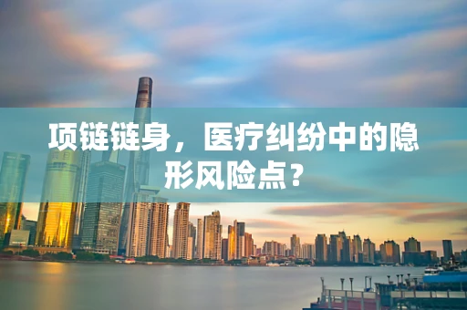 项链链身，医疗纠纷中的隐形风险点？