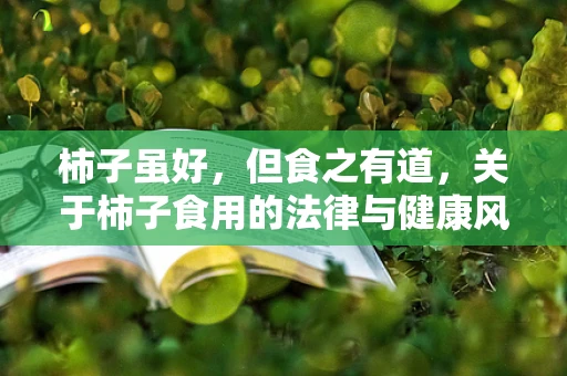柿子虽好，但食之有道，关于柿子食用的法律与健康风险