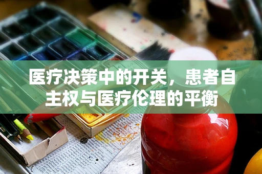 医疗决策中的开关，患者自主权与医疗伦理的平衡