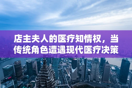 店主夫人的医疗知情权，当传统角色遭遇现代医疗决策