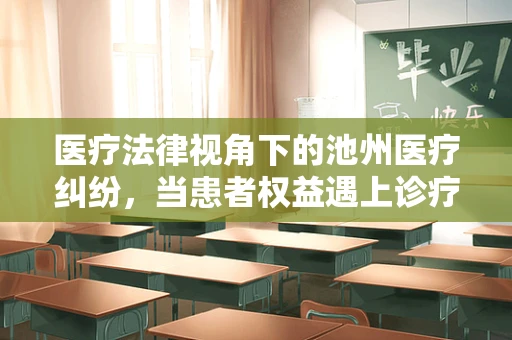 医疗法律视角下的池州医疗纠纷，当患者权益遇上诊疗失误