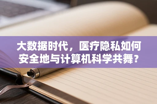大数据时代，医疗隐私如何安全地与计算机科学共舞？