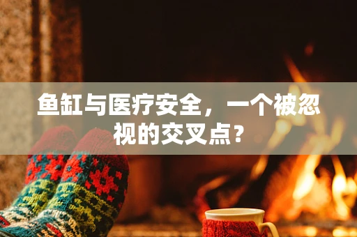 鱼缸与医疗安全，一个被忽视的交叉点？
