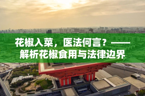 花椒入菜，医法何言？——解析花椒食用与法律边界