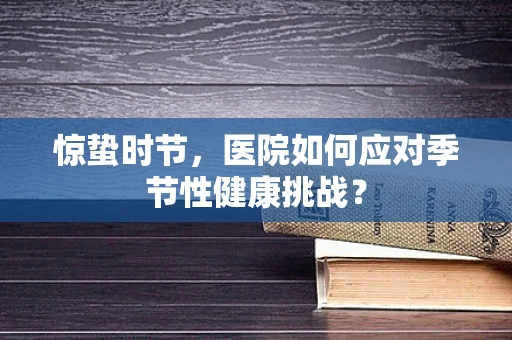 惊蛰时节，医院如何应对季节性健康挑战？