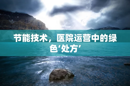 节能技术，医院运营中的绿色‘处方’