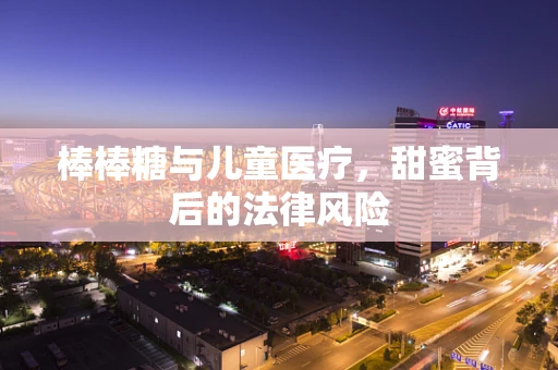 棒棒糖与儿童医疗，甜蜜背后的法律风险