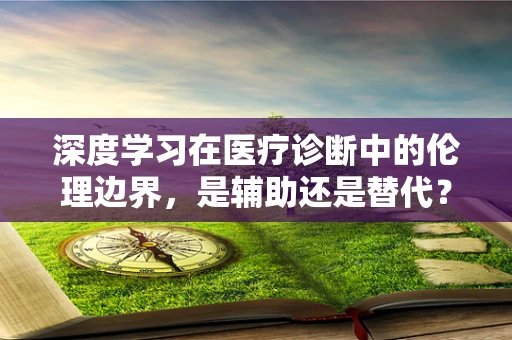 深度学习在医疗诊断中的伦理边界，是辅助还是替代？