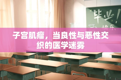 子宫肌瘤，当良性与恶性交织的医学迷雾