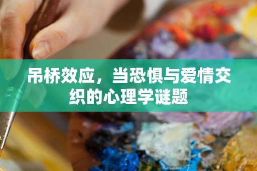 吊桥效应，当恐惧与爱情交织的心理学谜题