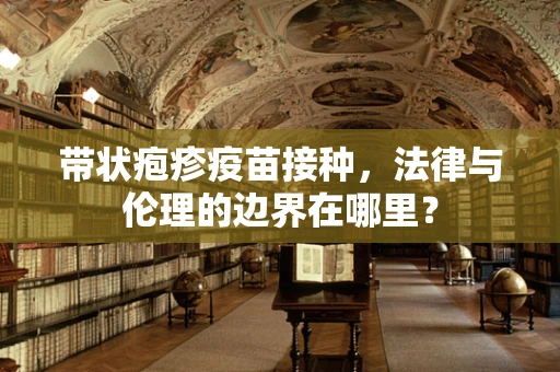 带状疱疹疫苗接种，法律与伦理的边界在哪里？