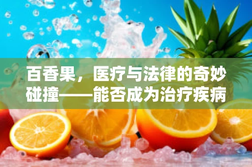 百香果，医疗与法律的奇妙碰撞——能否成为治疗疾病的天然良药？