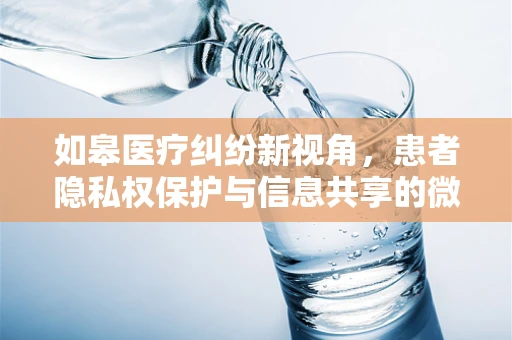 如皋医疗纠纷新视角，患者隐私权保护与信息共享的微妙平衡