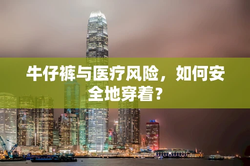 牛仔裤与医疗风险，如何安全地穿着？