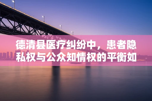 德清县医疗纠纷中，患者隐私权与公众知情权的平衡如何实现？
