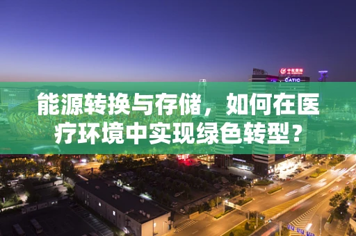 能源转换与存储，如何在医疗环境中实现绿色转型？