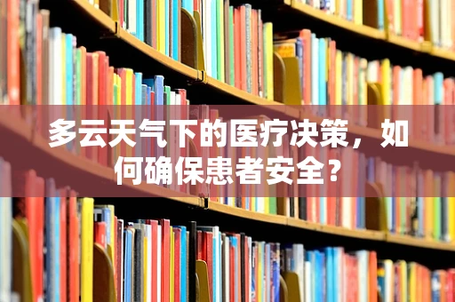 多云天气下的医疗决策，如何确保患者安全？