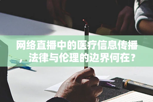 网络直播中的医疗信息传播，法律与伦理的边界何在？