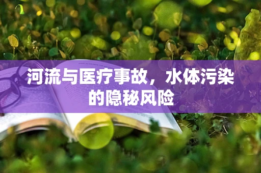 河流与医疗事故，水体污染的隐秘风险