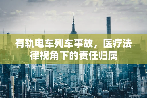 有轨电车列车事故，医疗法律视角下的责任归属