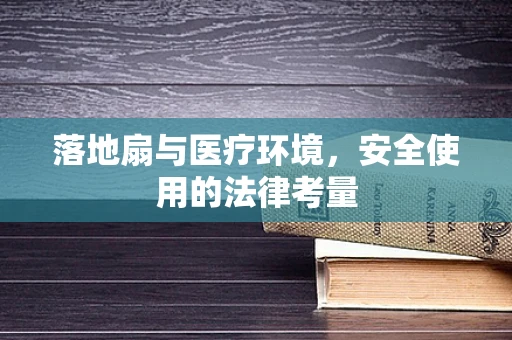 落地扇与医疗环境，安全使用的法律考量